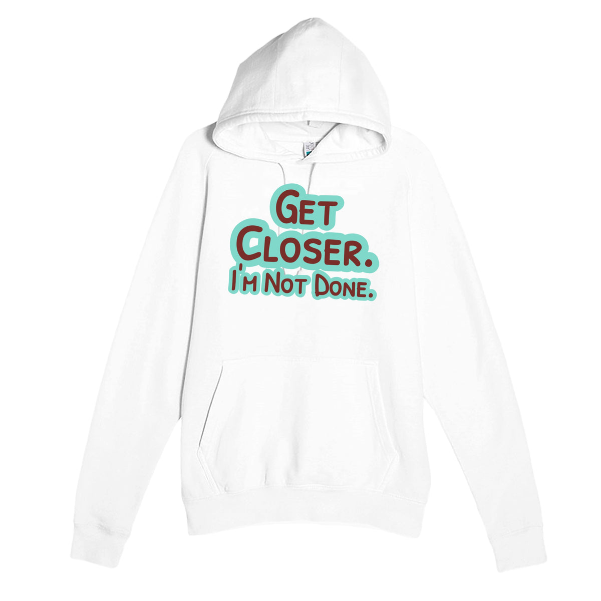 Get Closer. I’m Not Done — funny white unisex hoodie