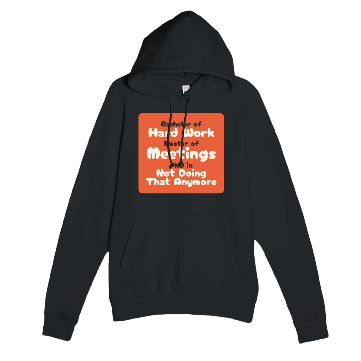 Bachelor of Hard Work / Master of Meetings / PhD in Not Doing That Anymore — funny black unisex hoodie