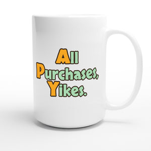 All Purchases, Yikes. — funny 15oz white coffee mug