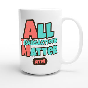 All Transactions Matter — funny 15oz white coffee mug