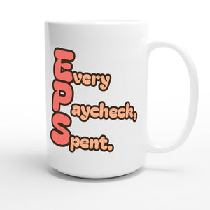 Every Paycheck, Spent. — funny 15oz white coffee mug