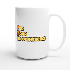 For Your Inconvenience — funny 15oz white coffee mug