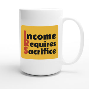 Income Requires Sacrifice — funny 15oz white coffee mug