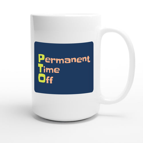 Permanent Time Off — funny 15oz white coffee mug