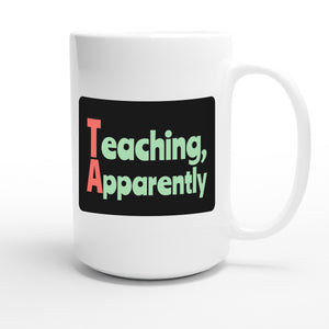 Teaching, Apparently — funny 15oz white coffee mug