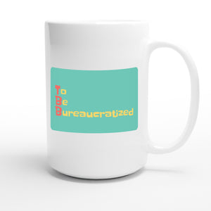 To Be Bureaucratized — funny 15oz white coffee mug
