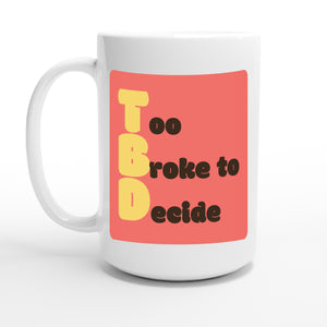 Too Broke to Decide — 15oz coffee mug, other side