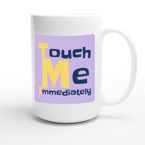 Touch Me Immediately — funny 15oz white coffee mug