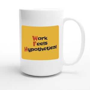 Work Feels Hypothetical — funny 15oz white coffee mug