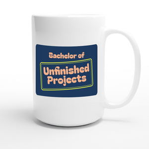 Bachelor of Unfinished Projects — funny 15oz white coffee mug