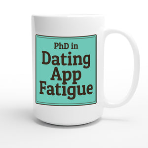 PhD in Dating App Fatigue — funny 15oz white coffee mug