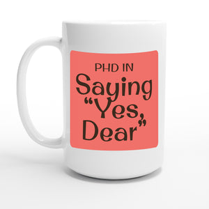 PhD in Saying “Yes, Dear” — 15oz coffee mug, other side