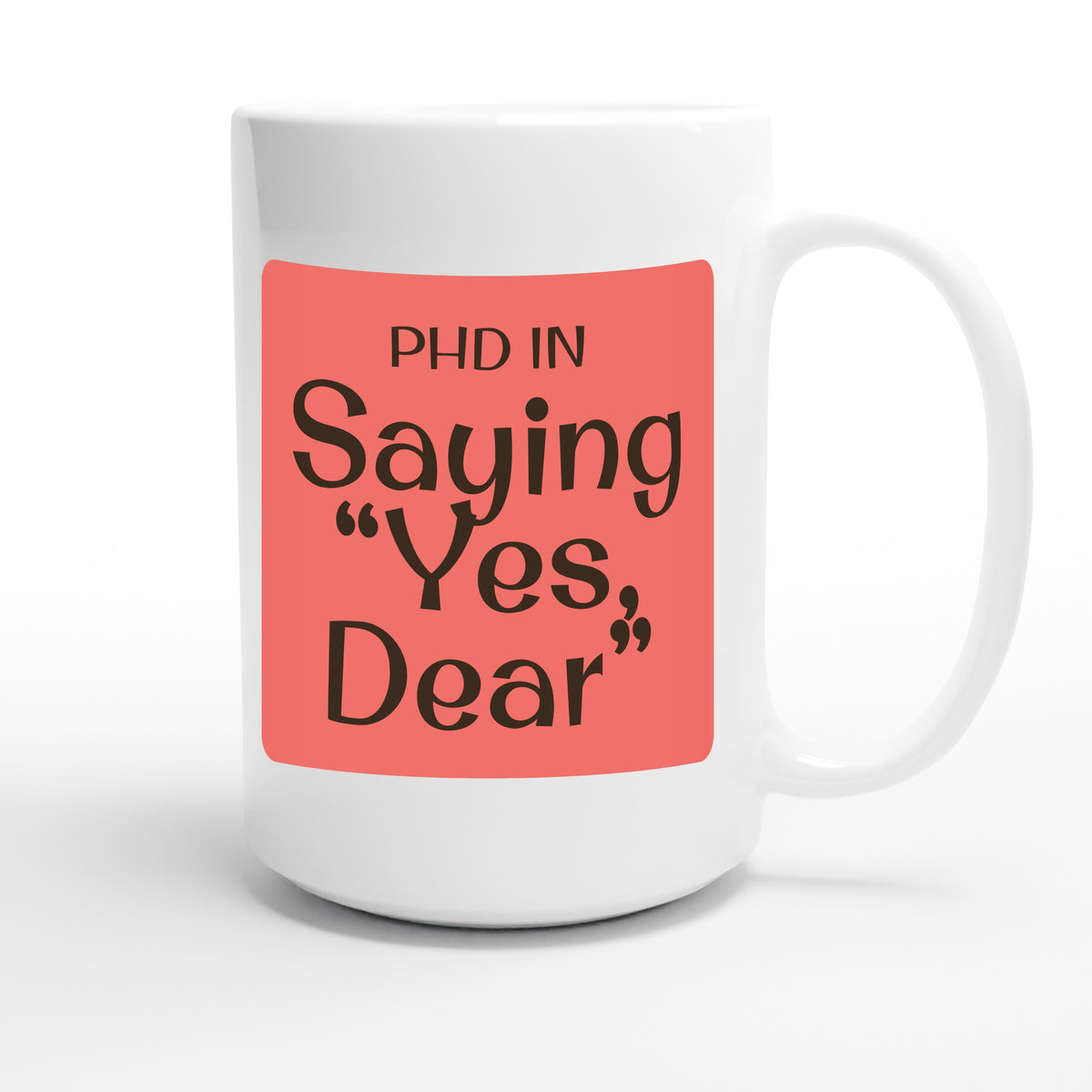 PhD in Saying “Yes, Dear” — funny 15oz white coffee mug