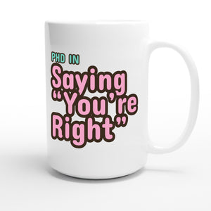 PhD in Saying “You’re Right” — funny 15oz white coffee mug