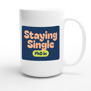 PhD in Staying Single — funny 15oz white coffee mug