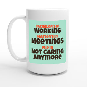 Bachelor’s in Working / Master’s in Meetings / PhD in Not Caring Anymore — 15oz coffee mug, other side