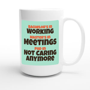 Bachelor’s in Working / Master’s in Meetings / PhD in Not Caring Anymore — funny 15oz white coffee mug