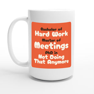 Bachelor of Hard Work / Master of Meetings / PhD in Not Doing That Anymore — 15oz coffee mug, other side