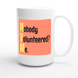Nobody Volunteered? Me. — funny 15oz white coffee mug