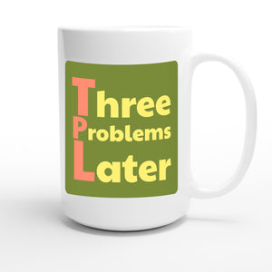 Three Problems Later — funny 15oz white coffee mug