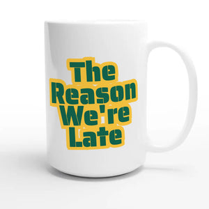 The Reason We're Late — cute 15oz white coffee mug