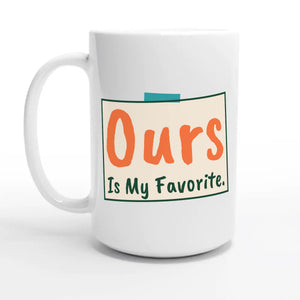 Ours Is My Favorite — 15oz coffee mug, other side