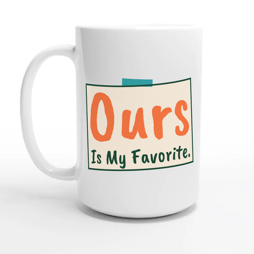 Ours Is My Favorite — 15oz coffee mug, other side