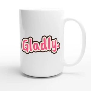 Gladly. — funny 15oz white coffee mug