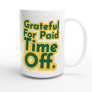 Grateful For Paid Time Off — funny 15oz white coffee mug