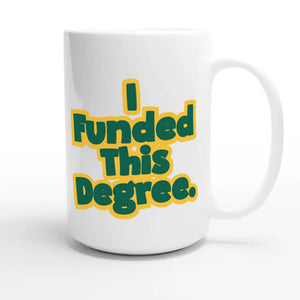 I Funded This Degree — funny 15oz white coffee mug