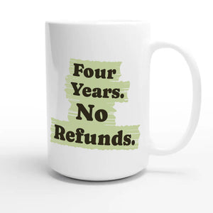 Four Years. No Refunds — funny 15oz white coffee mug