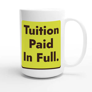 Tuition Paid In Full — funny 15oz white coffee mug