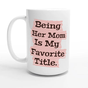 Being Her Mom Is My Favorite Title — 15oz coffee mug, other side