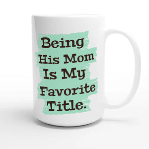 Being His Mom Is My Favorite Title — heartfelt 15oz white coffee mug