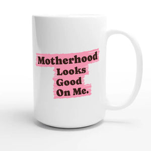 Motherhood Looks Good On Me — cute 15oz white coffee mug