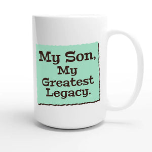 My Son, My Greatest Legacy — heartfelt 15oz white coffee mug