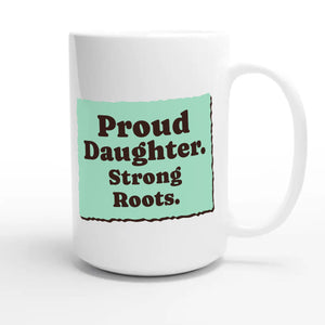 Proud Daughter. Strong Roots — heartfelt 15oz white coffee mug