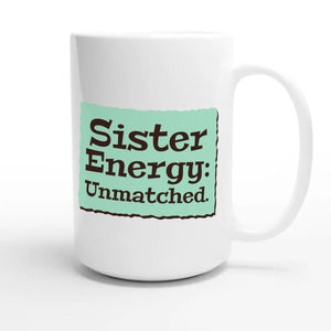 Sister Energy: Unmatched — cute 15oz white coffee mug