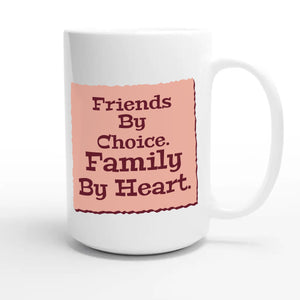 Friends By Choice. Family By Heart — heartfelt 15oz white coffee mug