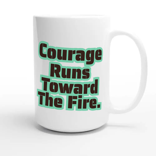 Courage Runs Toward The Fire — heartfelt 15oz white coffee mug
