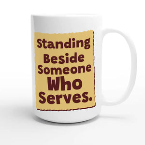 Standing Beside Someone Who Serves — heartfelt 15oz white coffee mug