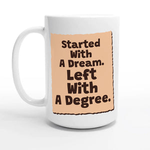 Started With A Dream. Left With A Degree — 15oz coffee mug, other side