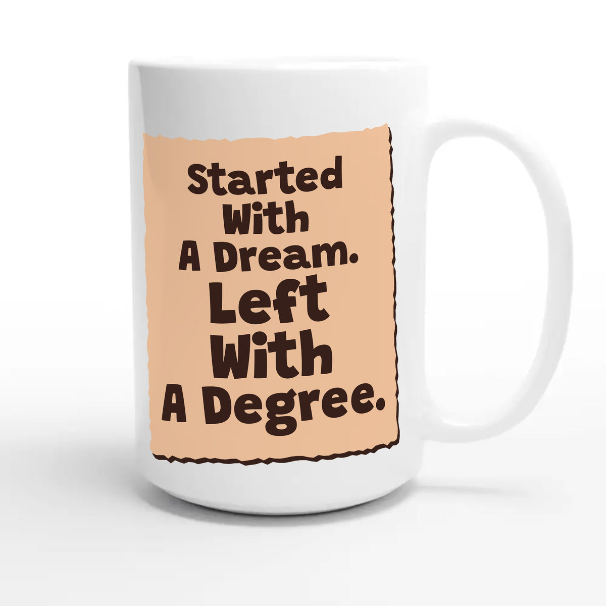 Started With A Dream. Left With A Degree — heartfelt 15oz white coffee mug