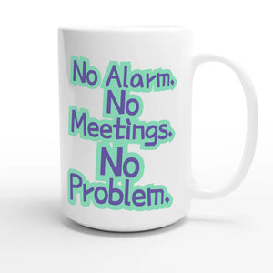 No Alarm. No Meetings. No Problem — funny 15oz white coffee mug