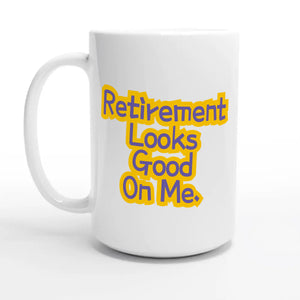 Retirement Looks Good On Me — 15oz coffee mug, other side