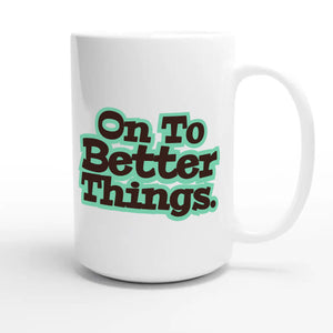 On To Better Things — heartfelt 15oz white coffee mug