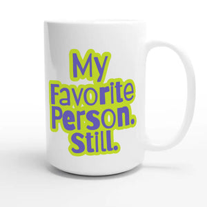 My Favorite Person. Still — heartfelt 15oz white coffee mug