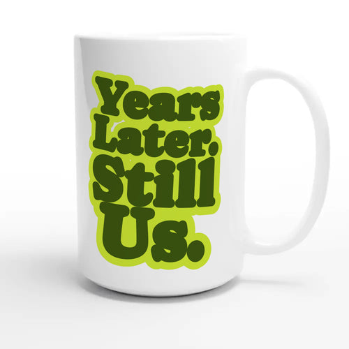 Years Later. Still Us — heartfelt 15oz white coffee mug