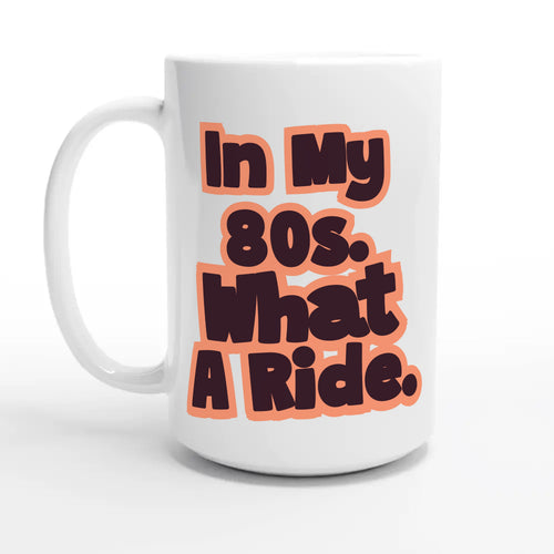 In My 80s. What A Ride — 15oz coffee mug, other side