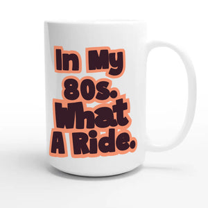 In My 80s. What A Ride — heartfelt 15oz white coffee mug